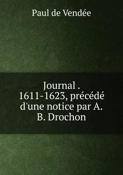 Обложка книги Journal 1611-1623, precede d.une notice par A.B. Drochon, Paul de Vendée