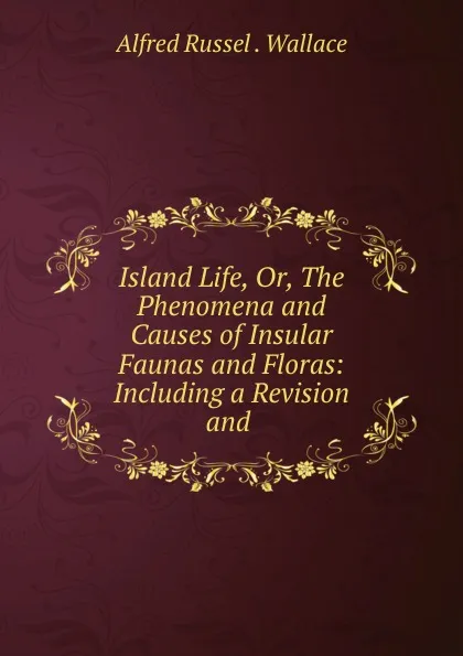 Обложка книги Island Life. Or, The Phenomena and Causes of Insular Faunas and Floras, Alfred Russel. Wallace