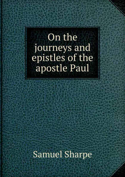 Обложка книги On the journeys and epistles of the apostle Paul, Samuel Sharpe