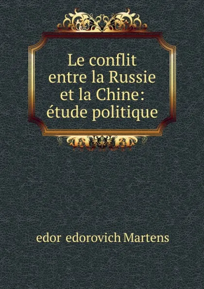 Обложка книги Le conflit entre la Russie et la Chine, Fedor Fedorovich Martens