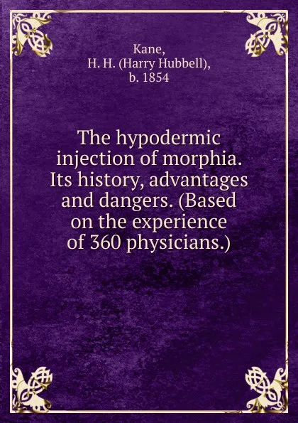 Обложка книги The hypodermic injection of morphia. Its history, advantages and dangers. (Based on the experience of 360 physicians.), Harry Hubbell Kane