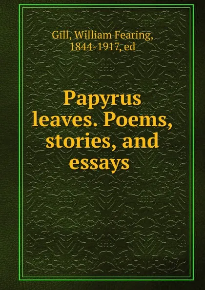 Обложка книги Papyrus leaves. Poems, stories, and essays, William Fearing Gill