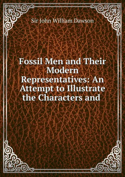 Обложка книги Fossil Men and Their Modern Representatives, John William Dawson