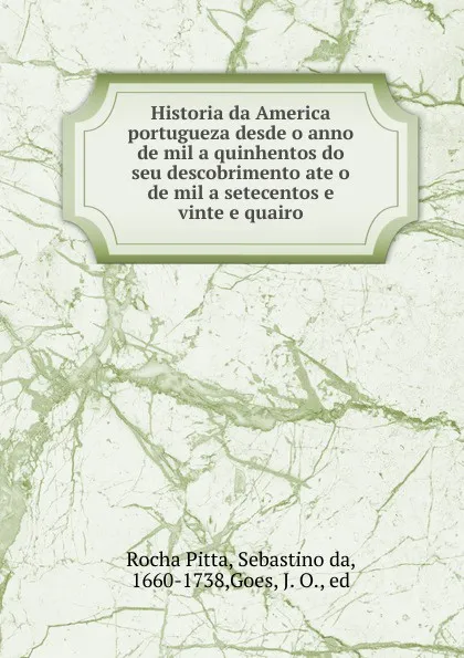 Обложка книги Historia da America portugueza desde o anno de mil a quinhentos do seu descobrimento ate o de mil a setecentos e vinte e quairo, Rocha Pitta