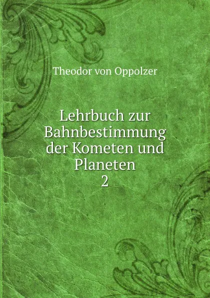 Обложка книги Lehrbuch zur Bahnbestimmung der Kometen und Planeten, Theodor von Oppolzer