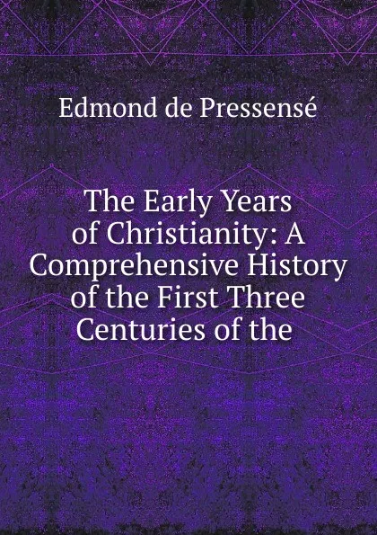 Обложка книги The Early Years of Christianity, Edmond de Pressensé