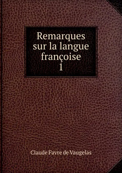 Обложка книги Remarques sur la langue francoise, Claude Favre de Vaugelas