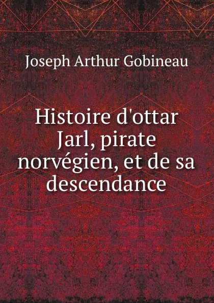 Обложка книги Histoire d.ottar Jarl, pirate norvegien, et de sa descendance, Joseph Arthur Gobineau