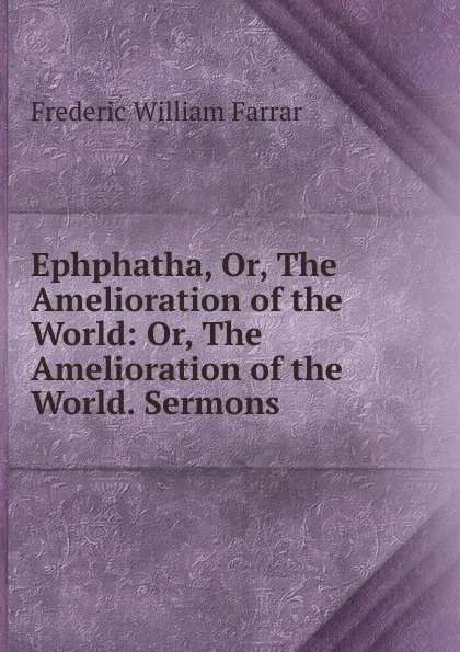 Обложка книги Ephphatha. Or, The Amelioration of the World, F. W. Farrar