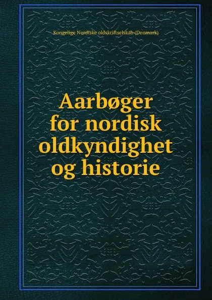 Обложка книги Aarb.ger for nordisk oldkyndighet og historie, Kongelige Nordiske oldskriftselskab Denmark