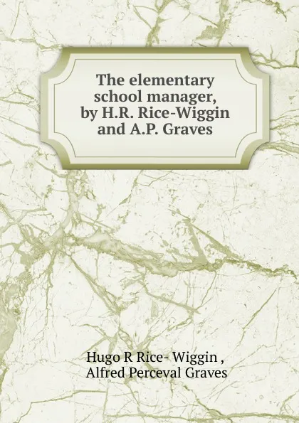 Обложка книги The elementary school manager, by H.R. Rice-Wiggin and A.P. Graves, Hugo R. Rice-Wiggin