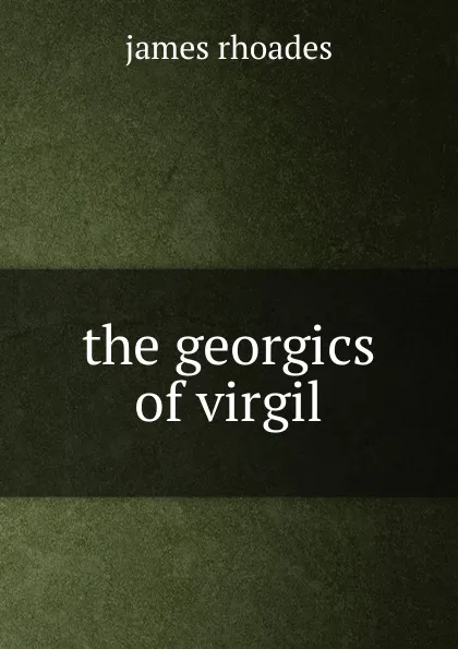 Обложка книги The georgics of virgil, James Rhoades