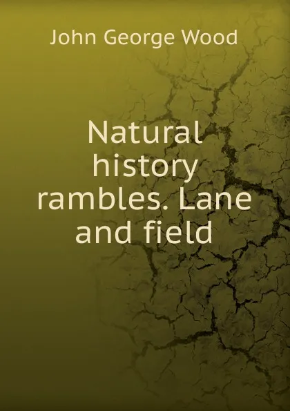Обложка книги Natural history rambles. Lane and field, J. G. Wood