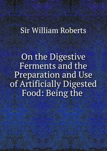 Обложка книги On the Digestive Ferments and the Preparation and Use of Artificially Digested Food, William Roberts