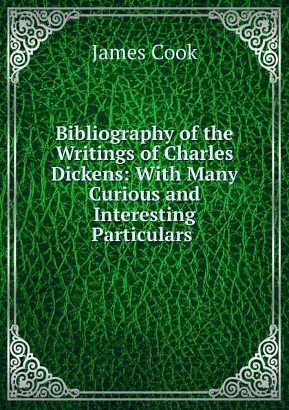 Обложка книги Bibliography of the Writings of Charles Dickens, J. Cook