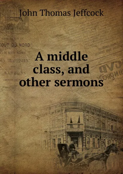 Обложка книги A middle class. And other sermons, John Thomas Jeffcock