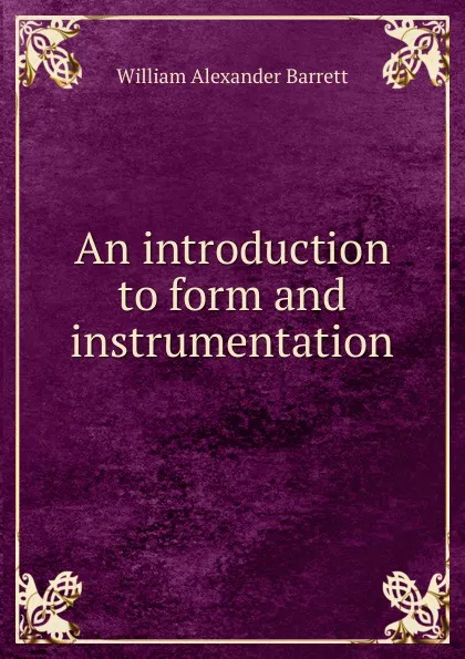 Обложка книги An introduction to form and instrumentation, William Alexander Barrett