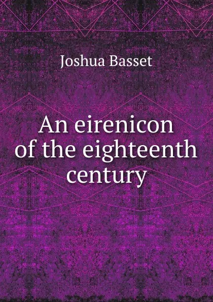 Обложка книги An eirenicon of the eighteenth century, Joshua Basset