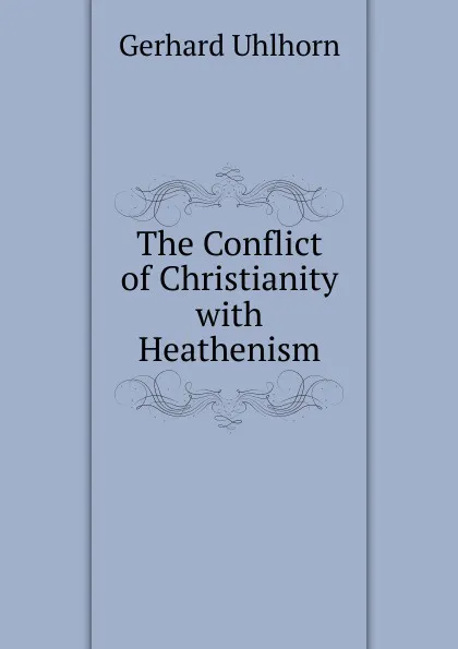 Обложка книги The Conflict of Christianity, Gerhard Uhlhorn