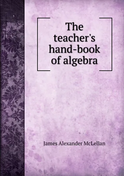 Обложка книги The teacher.s hand-book of algebra, J.A. McLellan