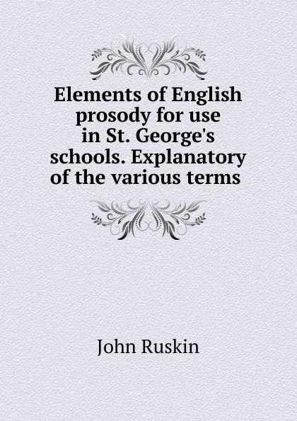 Обложка книги Elements of English prosody for use in St. George.s schools. Explanatory of the various terms, Рескин