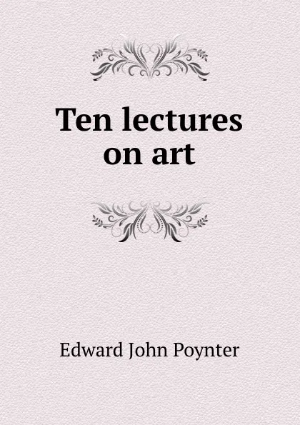 Обложка книги Ten lectures on art, Edward John Poynter