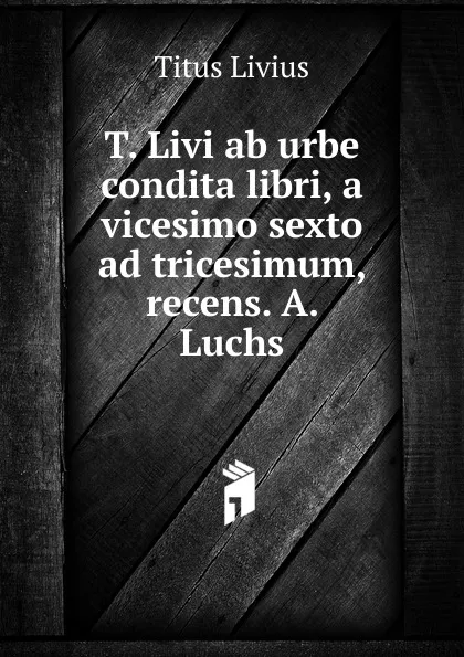 Обложка книги T. Livi ab urbe condita libri, a vicesimo sexto ad tricesimum, recens. A. Luchs, Titus Livius