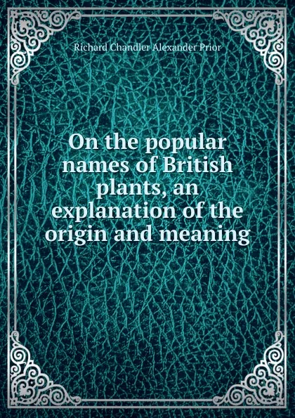 Обложка книги On the popular names of British plants, an explanation of the origin and meaning, Richard Chandler Alexander Prior