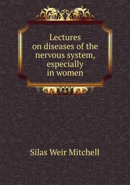 Обложка книги Lectures on diseases of the nervous system, especially in women, Mitchell S. Weir