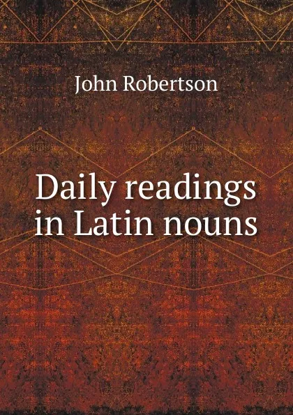 Обложка книги Daily readings in Latin nouns, John Robertson