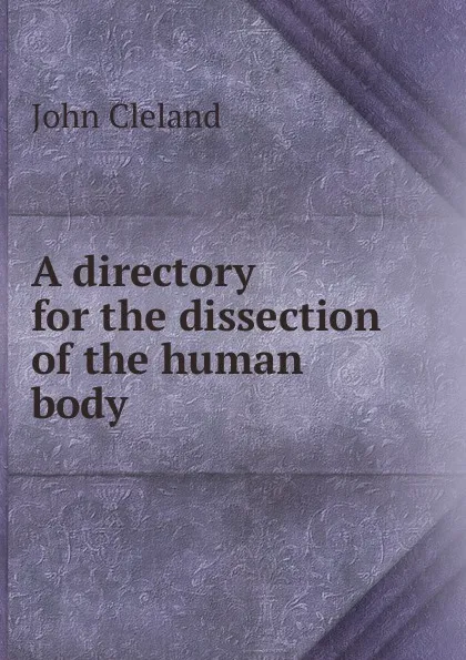 Обложка книги A directory for the dissection of the human body, John Cleland