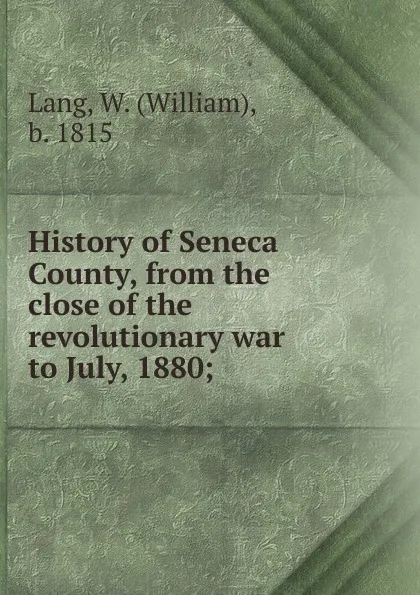 Обложка книги History of Seneca County, from the close of the revolutionary war to July, 1880, William Lang