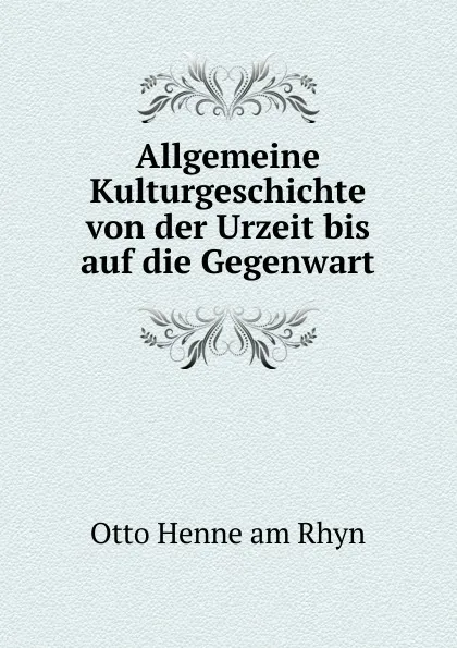 Обложка книги Allgemeine Kulturgeschichte von der Urzeit bis auf die Gegenwart, Otto Henne am Rhyn