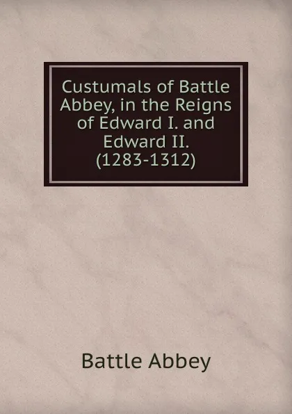 Обложка книги Custumals of Battle Abbey, in the Reigns of Edward I. and Edward II. (1283-1312)., Battle Abbey