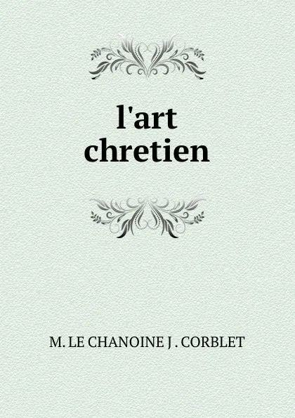 Обложка книги L.art chretien, M. le Chanoine J. Corblet