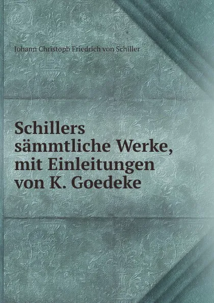 Обложка книги Schillers sammtliche Werke, mit Einleitungen von K. Goedeke, Johann Christoph Friedrich von Schiller