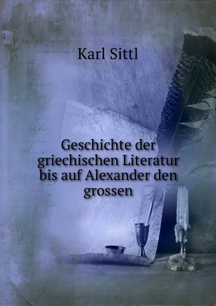 Обложка книги Geschichte der griechischen Literatur bis auf Alexander den grossen, Karl Sittl