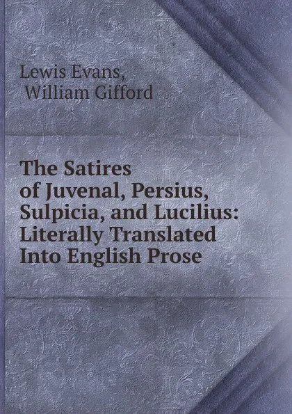 Обложка книги The Satires of Juvenal, Persius, Sulpicia, and Lucilius, Lewis Evans