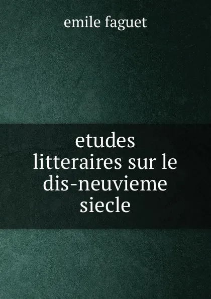 Обложка книги Etudes litteraires sur le dis-neuvieme siecle, Emile Faguet