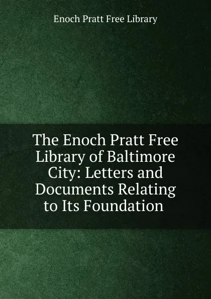 Обложка книги The Enoch Pratt Free Library of Baltimore City, Enoch Pratt Free Library