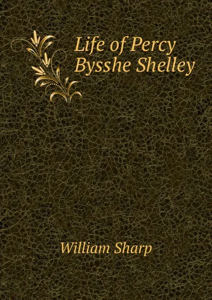 Обложка книги Life of Percy Bysshe Shelley, William Sharp