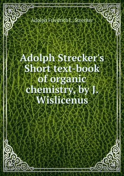 Обложка книги Adolph Strecker.s Short text-book of organic chemistry, by J. Wislicenus, Adolph Friedrich L. Strecker