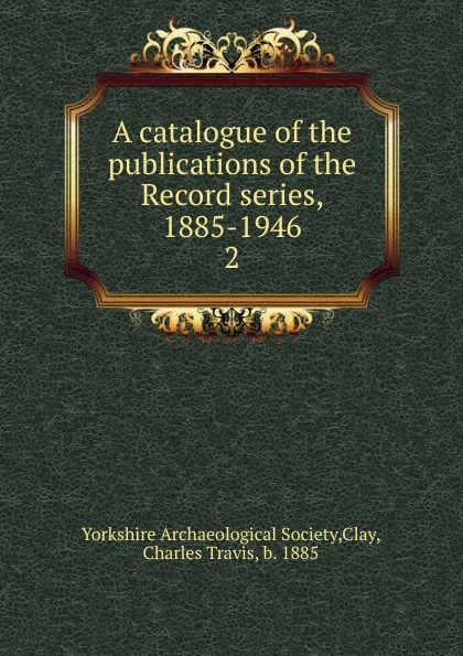 Обложка книги A catalogue of the publications of the Record series, 1885-1946, Charles Travis Clay