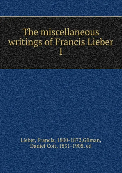 Обложка книги The miscellaneous writings of Francis Lieber, Francis Lieber