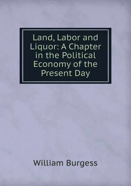 Обложка книги Land, Labor and Liquor, William Burgess