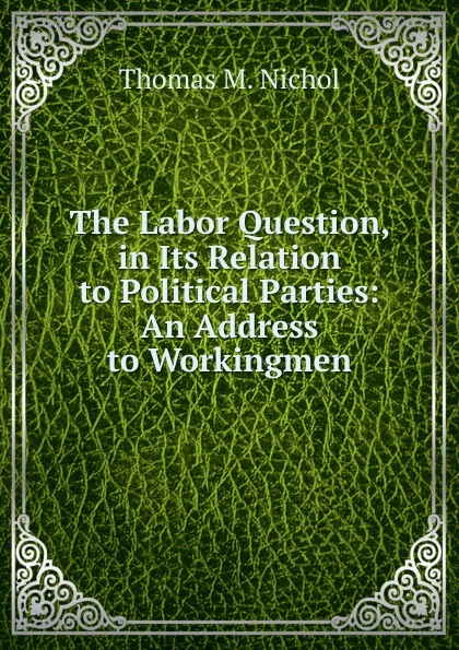 Обложка книги The Labor Question, in Its Relation to Political Parties, Thomas M. Nichol