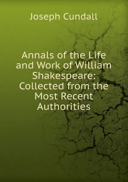 Обложка книги Annals of the Life and Work of William Shakespeare, Joseph Cundall