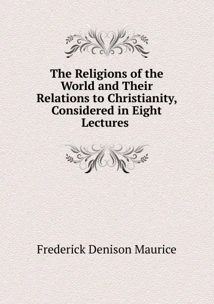 Обложка книги The Religions of the World and Their Relations to Christianity, Considered in Eight Lectures, Maurice Frederick Denison