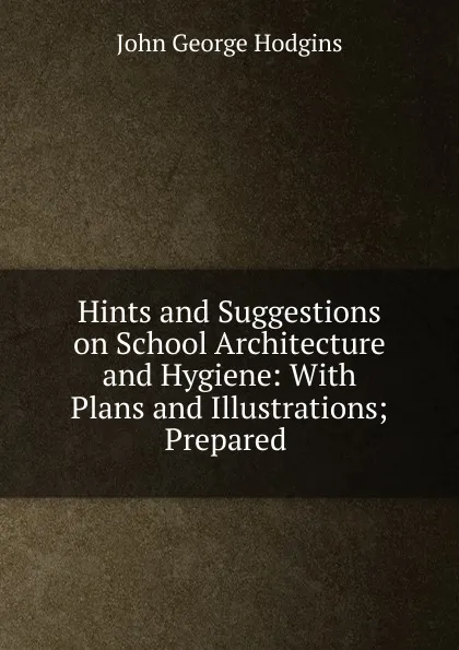 Обложка книги Hints and Suggestions on School Architecture and Hygiene, J. George Hodgins