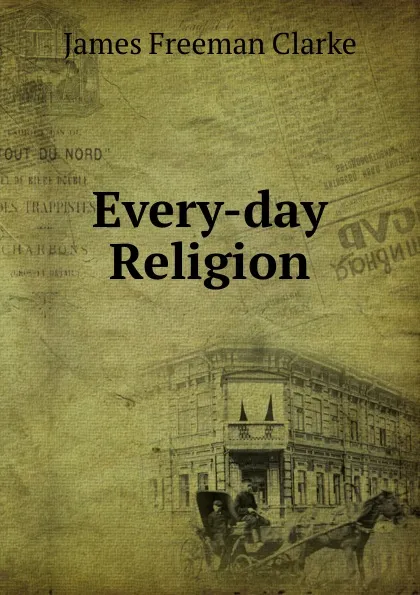 Обложка книги Every-day Religion, James Freeman Clarke